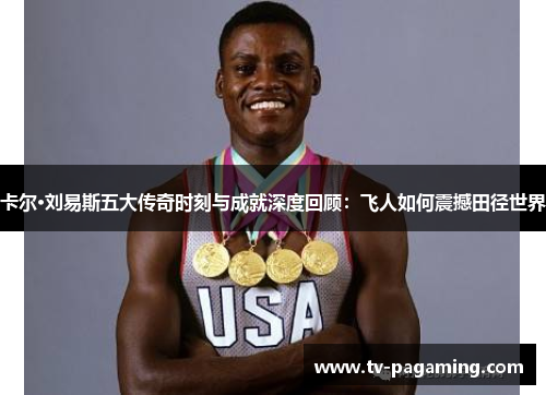卡尔·刘易斯五大传奇时刻与成就深度回顾：飞人如何震撼田径世界