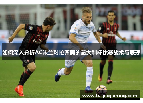 如何深入分析AC米兰对拉齐奥的意大利杯比赛战术与表现