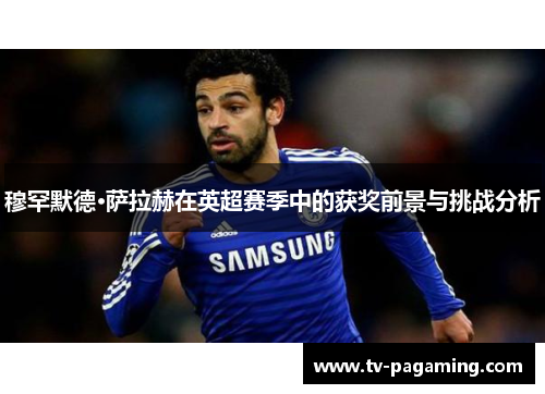 穆罕默德·萨拉赫在英超赛季中的获奖前景与挑战分析