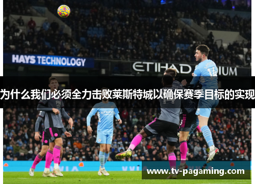 为什么我们必须全力击败莱斯特城以确保赛季目标的实现