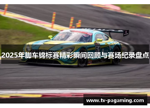 2025年脚车锦标赛精彩瞬间回顾与赛场纪录盘点