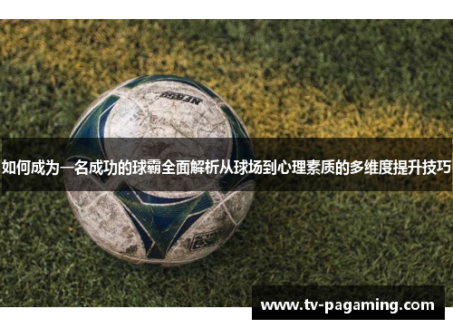 如何成为一名成功的球霸全面解析从球场到心理素质的多维度提升技巧