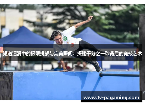 短道速滑中的极限挑战与完美瞬间：探秘千分之一秒背后的竞技艺术
