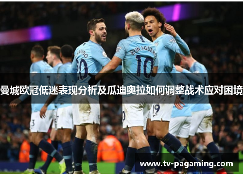 曼城欧冠低迷表现分析及瓜迪奥拉如何调整战术应对困境