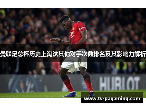 曼联足总杯历史上淘汰其他对手次数排名及其影响力解析
