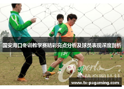 国安海口冬训教学赛精彩亮点分析及球员表现深度剖析