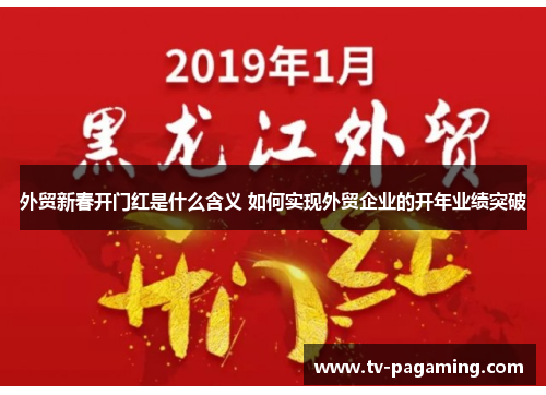 外贸新春开门红是什么含义 如何实现外贸企业的开年业绩突破