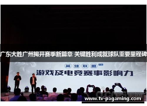 广东大胜广州揭开赛季新篇章 关键胜利成就球队重要里程碑