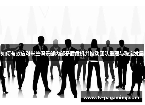 如何有效应对米兰俱乐部内部矛盾危机并推动团队重建与稳定发展