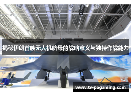 揭秘伊朗首艘无人机航母的战略意义与独特作战能力