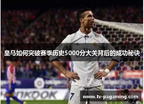皇马如何突破赛季历史5000分大关背后的成功秘诀