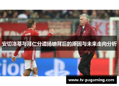 安切洛蒂与拜仁分道扬镳背后的原因与未来走向分析