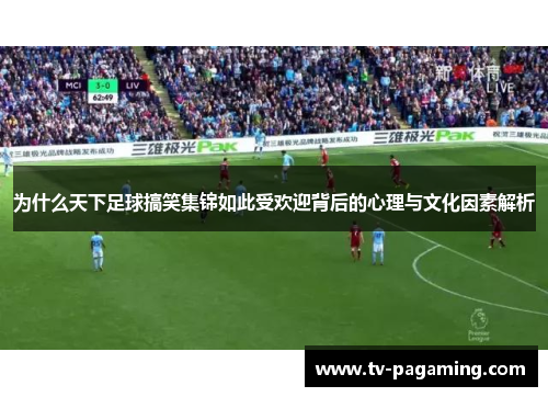 为什么天下足球搞笑集锦如此受欢迎背后的心理与文化因素解析