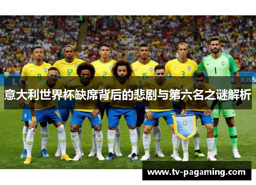 意大利世界杯缺席背后的悲剧与第六名之谜解析