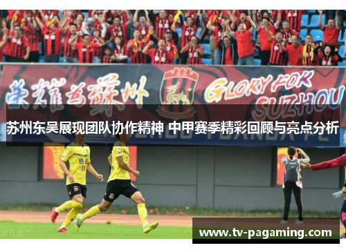 苏州东吴展现团队协作精神 中甲赛季精彩回顾与亮点分析