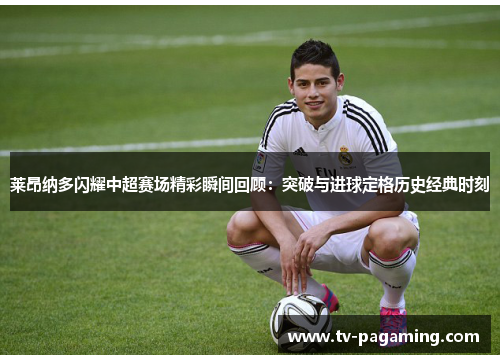 莱昂纳多闪耀中超赛场精彩瞬间回顾：突破与进球定格历史经典时刻