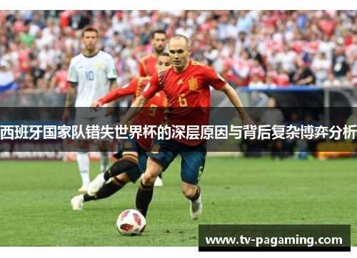 西班牙国家队错失世界杯的深层原因与背后复杂博弈分析