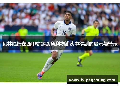 贝林厄姆在西甲崭露头角利物浦从中得到的启示与警示