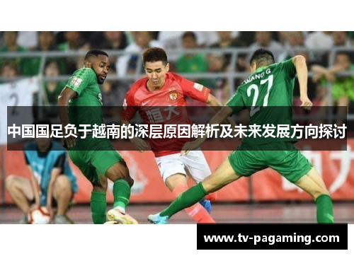 中国国足负于越南的深层原因解析及未来发展方向探讨
