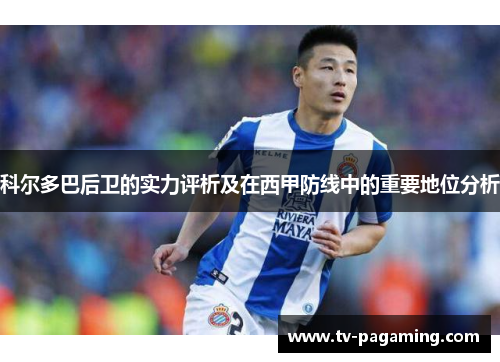 科尔多巴后卫的实力评析及在西甲防线中的重要地位分析