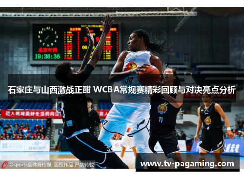石家庄与山西激战正酣 WCBA常规赛精彩回顾与对决亮点分析