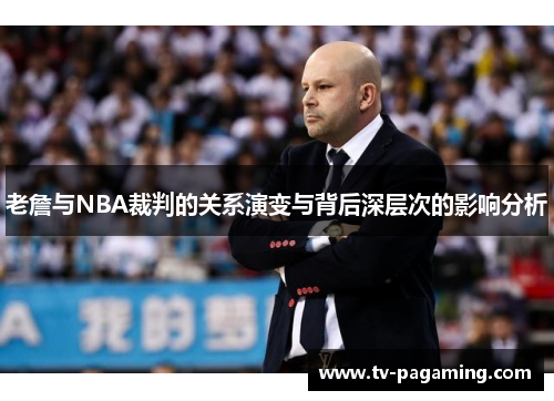 老詹与NBA裁判的关系演变与背后深层次的影响分析