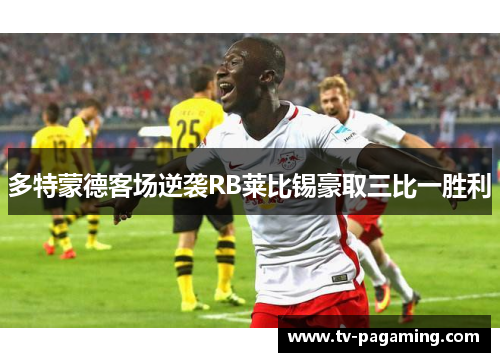 多特蒙德客场逆袭RB莱比锡豪取三比一胜利