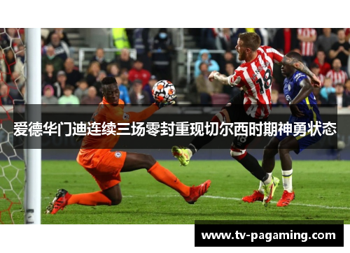 爱德华门迪连续三场零封重现切尔西时期神勇状态