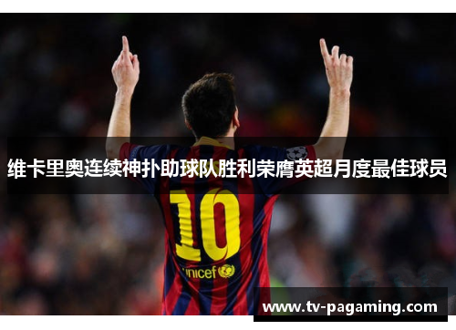 维卡里奥连续神扑助球队胜利荣膺英超月度最佳球员