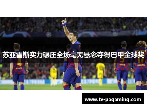 苏亚雷斯实力碾压全场毫无悬念夺得巴甲金球奖