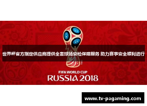 世界杯官方指定供应商提供全套球场安检保障服务 助力赛事安全顺利进行